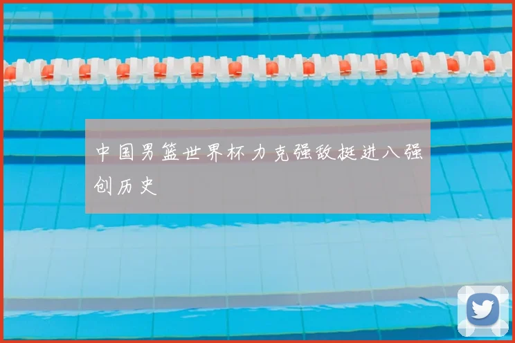 中国男篮世界杯力克强敌挺进八强创历史