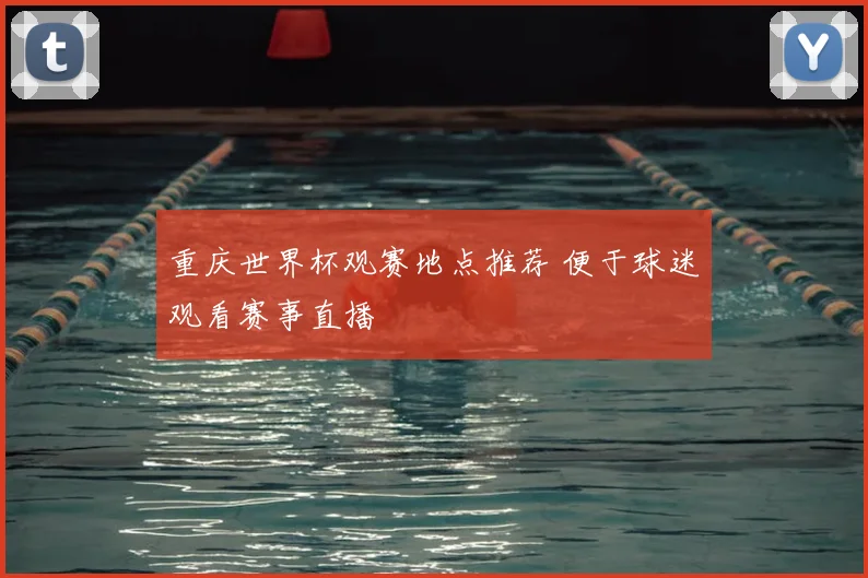 重庆世界杯观赛地点推荐 便于球迷观看赛事直播