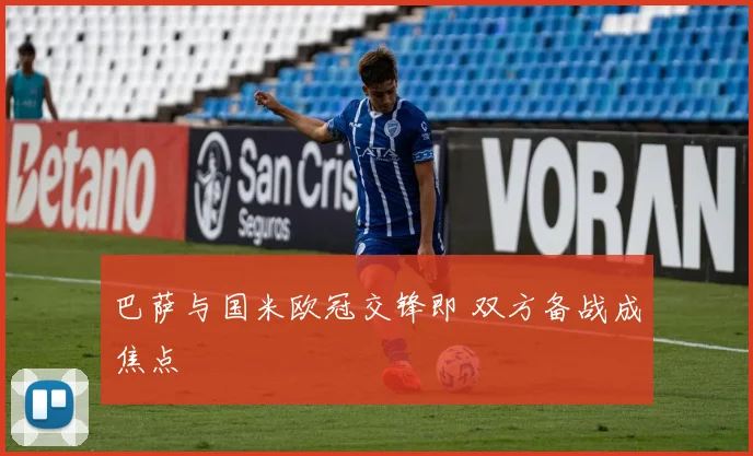 巴萨与国米欧冠交锋即 双方备战成焦点