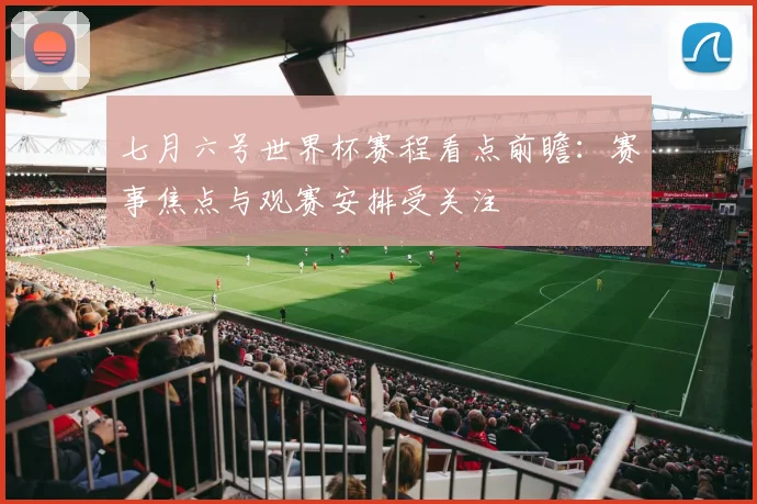 七月六号世界杯赛程看点前瞻:赛事焦点与观赛安排受关注