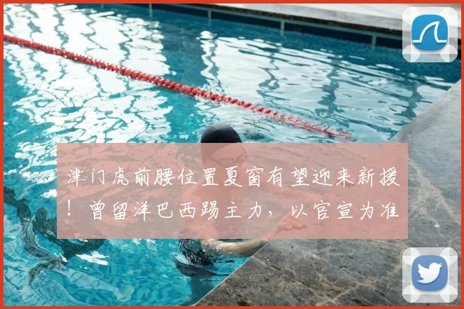 津门虎前腰位置夏窗有望迎来新援!曾留洋巴西踢主力,以官宣为准